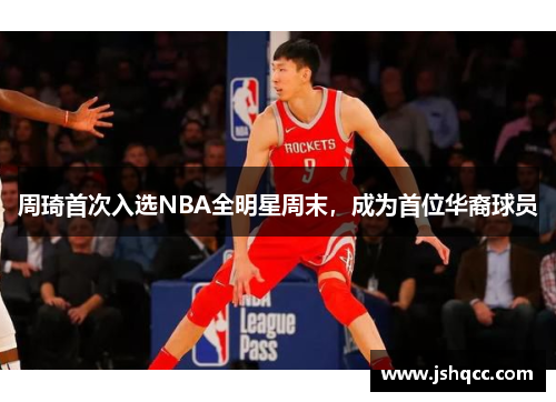 周琦首次入选NBA全明星周末，成为首位华裔球员